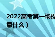 2022高考第一場提前多長時間進場（需要注意什么）