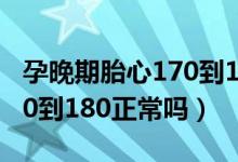孕晚期胎心170到180危險(xiǎn)嗎（孕晚期胎心170到180正常嗎）