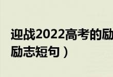 迎戰(zhàn)2022高考的勵(lì)志短句（迎戰(zhàn)2022高考的勵(lì)志短句）