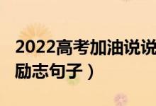 2022高考加油說說（2022給高考加油鼓勁的勵志句子）