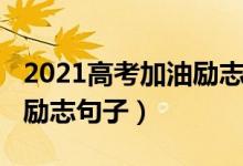 2021高考加油勵(lì)志語(yǔ)短句（2022高三加油的勵(lì)志句子）