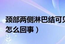 頸部?jī)蓚?cè)淋巴結(jié)可見（雙側(cè)頸部淋巴結(jié)可見是怎么回事）