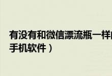 有沒有和微信漂流瓶一樣的軟件（有沒有類似微信漂流瓶的手機軟件）