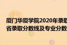 廈門華廈學院2020年錄取分數(shù)線（廈門華廈學院2021年各省錄取分數(shù)線及專業(yè)分數(shù)線）