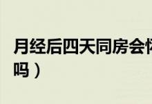 月經(jīng)后四天同房會懷孕嗎（月經(jīng)后同房會懷孕嗎）