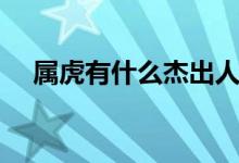 屬虎有什么杰出人物（屬虎有什么成語）