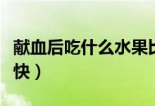 獻(xiàn)血后吃什么水果比較好（獻(xiàn)血后吃什么補(bǔ)血快）
