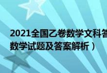 2021全國乙卷數(shù)學(xué)文科答案解析（全國乙卷2022高考文科數(shù)學(xué)試題及答案解析）