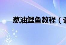 蔥油鯉魚教程（請(qǐng)問(wèn)蔥油鯉魚怎么做）