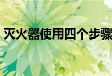 滅火器使用四個(gè)步驟（滅火器使用四個(gè)步驟）