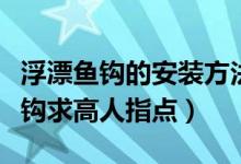 浮漂魚鉤的安裝方法圖（立式浮漂如何安裝魚鉤求高人指點）