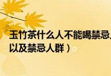 玉竹茶什么人不能喝禁忌人群有哪些（喝玉竹茶的注意事項以及禁忌人群）