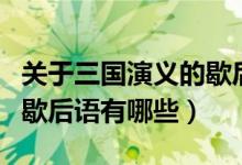 關(guān)于三國演義的歇后語經(jīng)典（關(guān)于三國演義的歇后語有哪些）