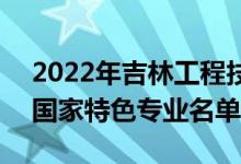 2022年吉林工程技術師范學院有哪些專業(yè)（國家特色專業(yè)名單）