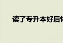 讀了專(zhuān)升本好后悔?。ㄗx兩年值得嗎）