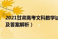 2021甘肅高考文科數(shù)學試卷（甘肅2022高考文科數(shù)學試題及答案解析）