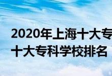 2020年上海十大?？茖W(xué)校排名（2022年上海十大?？茖W(xué)校排名）