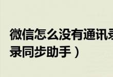 微信怎么沒有通訊錄同步（微信怎么沒有通訊錄同步助手）
