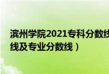 濱州學(xué)院2021?？品?jǐn)?shù)線（濱州學(xué)院2021年各省錄取分?jǐn)?shù)線及專業(yè)分?jǐn)?shù)線）