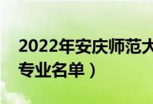 2022年安慶師范大學(xué)有哪些專業(yè)（國家特色專業(yè)名單）