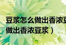 豆?jié){怎么做出香濃豆?jié){不用破壁機（豆?jié){怎么做出香濃豆?jié){）