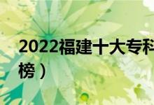 2022福建十大專(zhuān)科學(xué)校排名（高職院校排行榜）