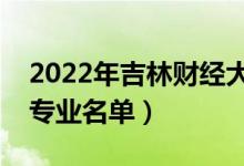 2022年吉林財經(jīng)大學有哪些專業(yè)（國家特色專業(yè)名單）