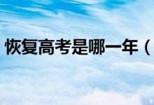 恢復(fù)高考是哪一年（中國(guó)什么時(shí)候恢復(fù)高考）