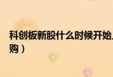 科創(chuàng)板新股什么時(shí)候開始上市（科創(chuàng)板新股什么時(shí)候開始申購(gòu)）