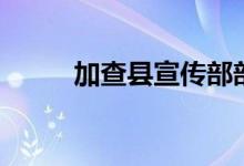 加查縣宣傳部部長（加查縣景點）