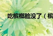吃檳榔臉沒了（檳榔不吃臉可以恢復(fù)嗎）