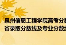 泉州信息工程學(xué)院高考分?jǐn)?shù)線（泉州信息工程學(xué)院2021年各省錄取分?jǐn)?shù)線及專業(yè)分?jǐn)?shù)線）