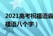 2021高考祝福語霸氣簡短（2022高考霸氣祝福語八個(gè)字）