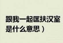 跟我一起匡扶漢室（是兄弟就來和我匡扶漢室是什么意思）