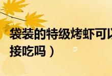 袋裝的特級(jí)烤蝦可以直接吃嗎（袋裝烤蝦能直接吃嗎）