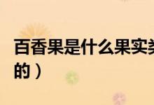百香果是什么果實(shí)類型（百香果是什么果哪產(chǎn)的）