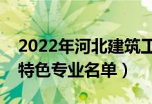 2022年河北建筑工程學(xué)院有哪些專業(yè)（國家特色專業(yè)名單）