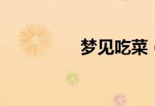 夢(mèng)見(jiàn)吃菜（說(shuō)明什么呢）