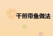 干煎帶魚做法（如何做干煎帶魚）