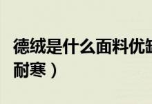 德絨是什么面料優(yōu)缺點(diǎn)（德絨是什么面料真能耐寒）