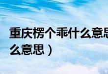 重慶楞個乖什么意思?。ㄖ貞c啷個楞個嘛是什么意思）