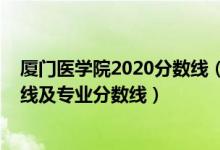 廈門醫(yī)學院2020分數(shù)線（廈門醫(yī)學院2021年各省錄取分數(shù)線及專業(yè)分數(shù)線）