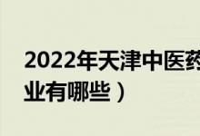 2022年天津中醫(yī)藥大學(xué)評(píng)價(jià)怎么樣（王牌專(zhuān)業(yè)有哪些）