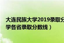 大連民族大學(xué)2019錄取分?jǐn)?shù)線是多少（2019年大連民族大學(xué)各省錄取分?jǐn)?shù)線）