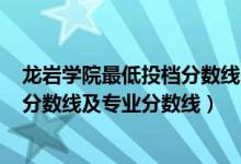 龍巖學(xué)院最低投檔分?jǐn)?shù)線2021（龍巖學(xué)院2021年各省錄取分?jǐn)?shù)線及專業(yè)分?jǐn)?shù)線）
