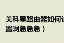 美科星路由器如何設(shè)置（美科星路由器怎么設(shè)置啊急急急）
