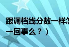 跟調(diào)檔線分?jǐn)?shù)一樣怎么辦（調(diào)檔線與錄取線是一回事么？）