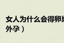 女人為什么會得卵巢囊腫（女人為什么會得宮外孕）