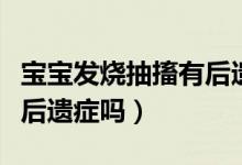 寶寶發(fā)燒抽搐有后遺癥嗎（小孩發(fā)燒抽搐會有后遺癥嗎）