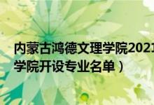 內(nèi)蒙古鴻德文理學(xué)院2021年招生（2022年內(nèi)蒙古鴻德文理學(xué)院開設(shè)專業(yè)名單）